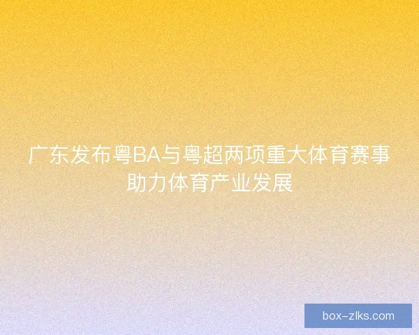 广东发布粤BA与粤超两项重大体育赛事助力体育产业发展