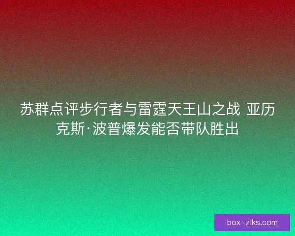 苏群点评步行者与雷霆天王山之战 亚历克斯·波普爆发能否带队胜出