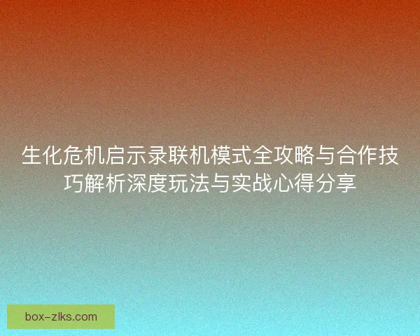 生化危机启示录联机模式全攻略与合作技巧解析深度玩法与实战心得分享