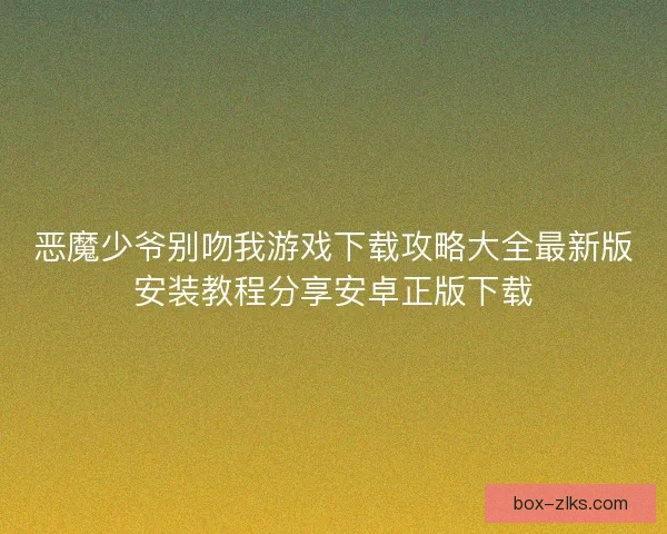 恶魔少爷别吻我游戏下载攻略大全最新版安装教程分享安卓正版下载