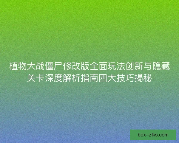 植物大战僵尸修改版全面玩法创新与隐藏关卡深度解析指南四大技巧揭秘