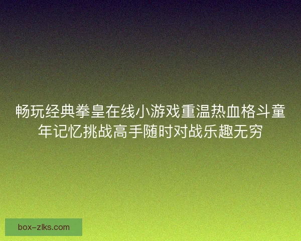 畅玩经典拳皇在线小游戏重温热血格斗童年记忆挑战高手随时对战乐趣无穷