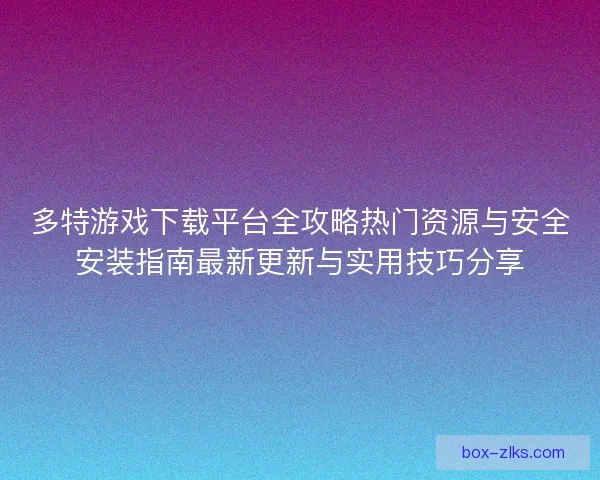 多特游戏下载平台全攻略热门资源与安全安装指南最新更新与实用技巧分享 多特游戏下载平台全攻略热门资源与安全安装指南最新更新与实用技巧分享