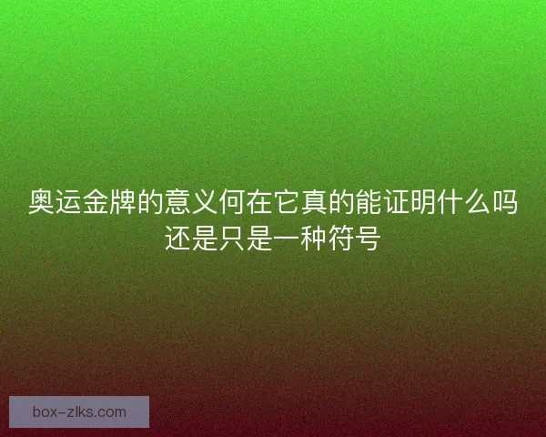 奥运金牌的意义何在它真的能证明什么吗还是只是一种符号