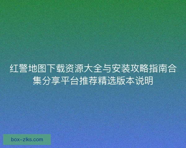 红警地图下载资源大全与安装攻略指南合集分享平台推荐精选版本说明
